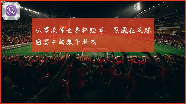 从零读懂世界杯赔率：隐藏在足球盛宴中的数学游戏