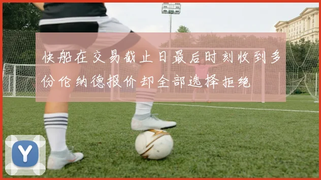 快船在交易截止日最后时刻收到多份伦纳德报价却全部选择拒绝