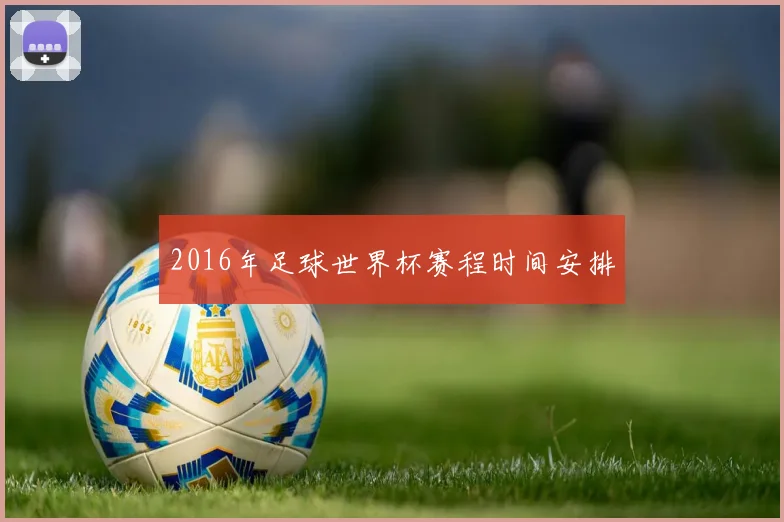 2016年足球世界杯赛程时间安排