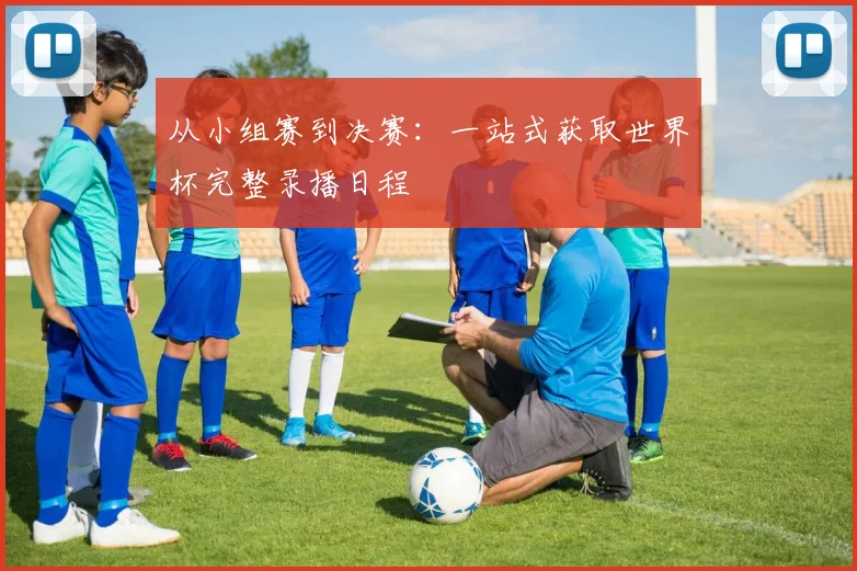 从小组赛到决赛：一站式获取世界杯完整录播日程