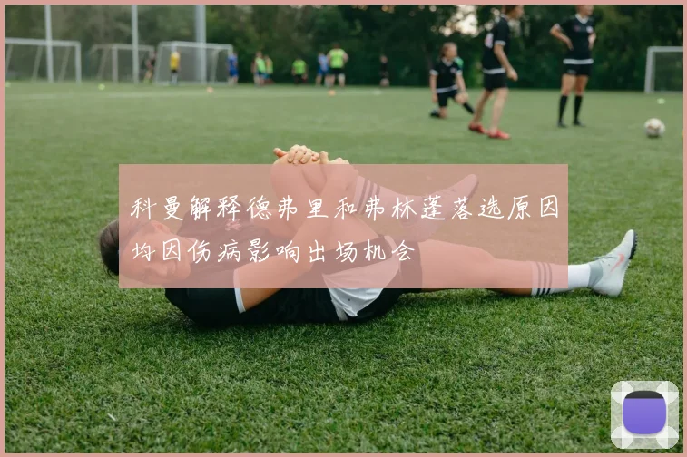 科曼解释德弗里和弗林蓬落选原因均因伤病影响出场机会